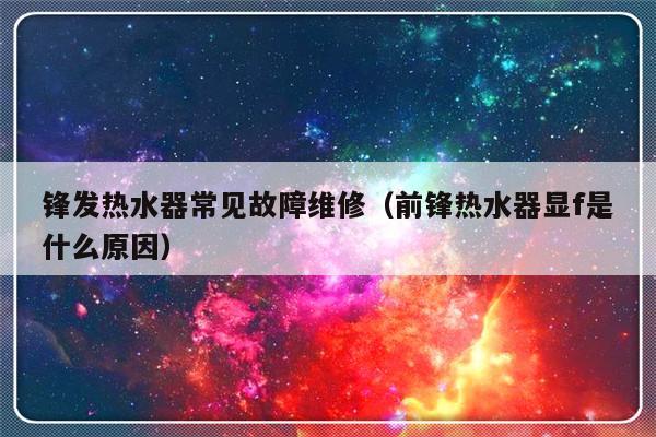 锋发热水器常见故障维修（前锋热水器显f是什么原因）-第1张图片-乐修号