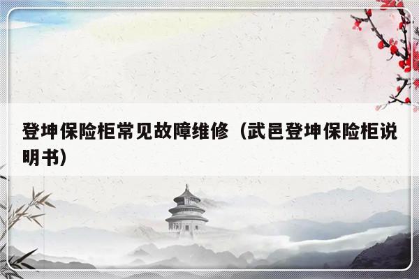 登坤保险柜常见故障维修（武邑登坤保险柜说明书）-第1张图片-乐修号