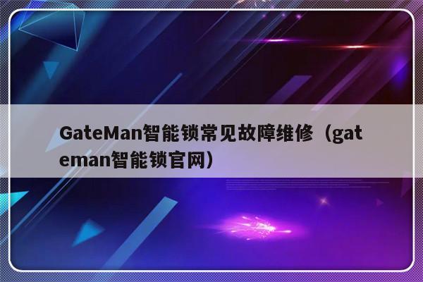 GateMan智能锁常见故障维修（gateman智能锁官网）-第1张图片-乐修号