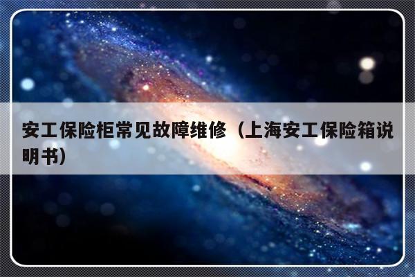 安工保险柜常见故障维修（上海安工保险箱说明书）-第1张图片-乐修号