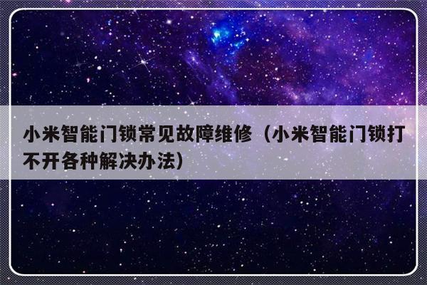 小米智能门锁常见故障维修（小米智能门锁打不开各种解决办法）-第1张图片-乐修号