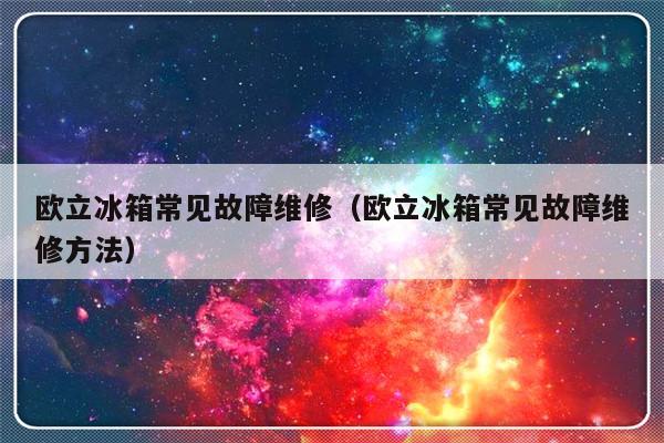 欧立冰箱常见故障维修（欧立冰箱常见故障维修方法）-第1张图片-乐修号