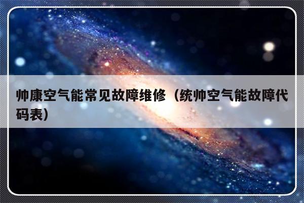 帅康空气能常见故障维修（统帅空气能故障代码表）-第1张图片-乐修号