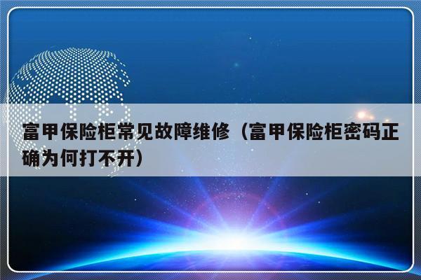 富甲保险柜常见故障维修（富甲保险柜密码正确为何打不开）-第1张图片-乐修号