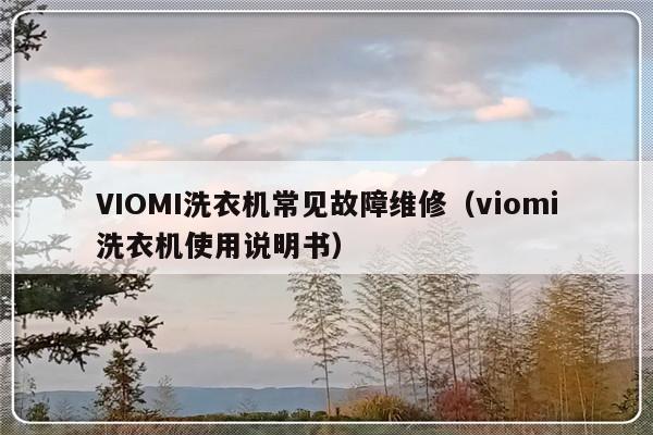 VIOMI洗衣机常见故障维修（viomi洗衣机使用说明书）-第1张图片-乐修号