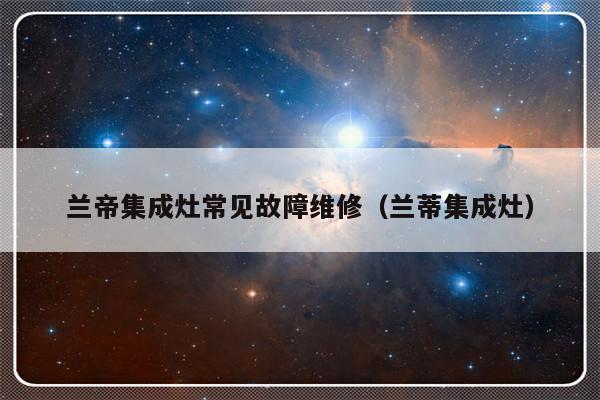 兰帝集成灶常见故障维修（兰蒂集成灶）-第1张图片-乐修号