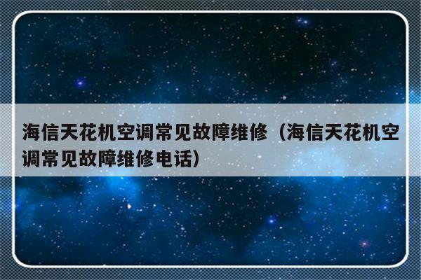 海信天花机空调常见故障维修（海信天花机空调常见故障维修电话）-第1张图片-乐修号