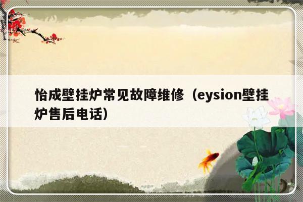 怡成壁挂炉常见故障维修（eysion壁挂炉售后电话）-第1张图片-乐修号