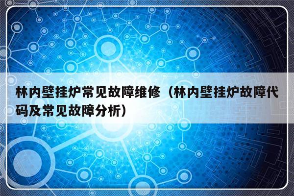 林内壁挂炉常见故障维修（林内壁挂炉故障代码及常见故障分析）-第1张图片-乐修号