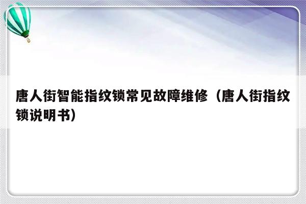 唐人街智能指纹锁常见故障维修（唐人街指纹锁说明书）-第1张图片-乐修号