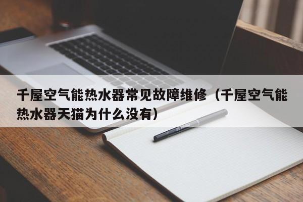 千屋空气能热水器常见故障维修（千屋空气能热水器天猫为什么没有）-第1张图片-乐修号