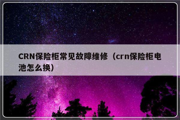 CRN保险柜常见故障维修（crn保险柜电池怎么换）-第1张图片-乐修号