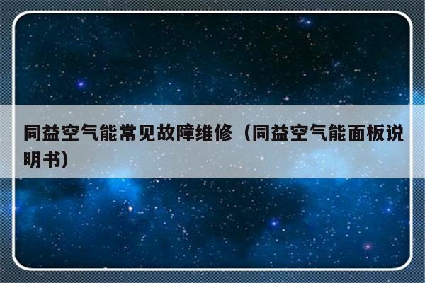 同益空气能常见故障维修（同益空气能面板说明书）-第1张图片-乐修号