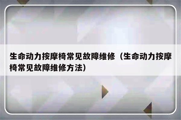 生命动力按摩椅常见故障维修（生命动力按摩椅常见故障维修方法）-第1张图片-乐修号