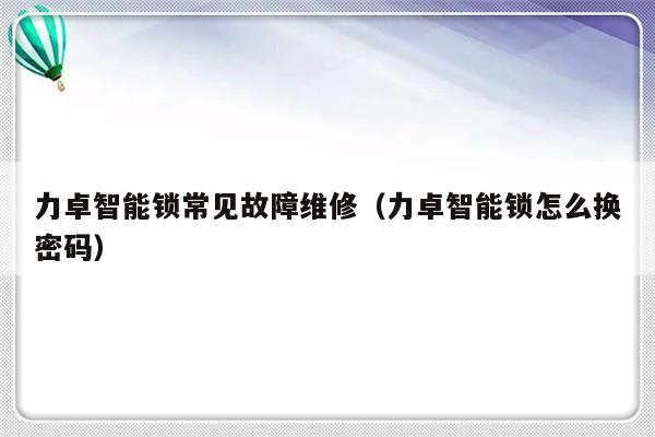 力卓智能锁常见故障维修（力卓智能锁怎么换密码）-第1张图片-乐修号