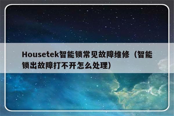 Housetek智能锁常见故障维修（智能锁出故障打不开怎么处理）-第1张图片-乐修号