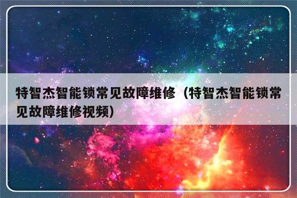 特智杰智能锁常见故障维修（特智杰智能锁常见故障维修视频）-第1张图片-乐修号