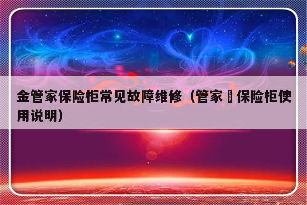 金管家保险柜常见故障维修（管家堭保险柜使用说明）-第1张图片-乐修号