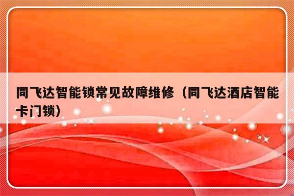 同飞达智能锁常见故障维修（同飞达酒店智能卡门锁）-第1张图片-乐修号