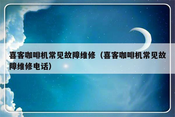 喜客咖啡机常见故障维修（喜客咖啡机常见故障维修电话）-第1张图片-乐修号