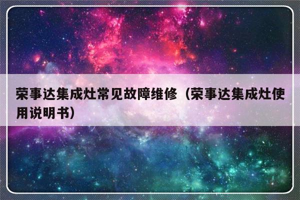 荣事达集成灶常见故障维修（荣事达集成灶使用说明书）-第1张图片-乐修号