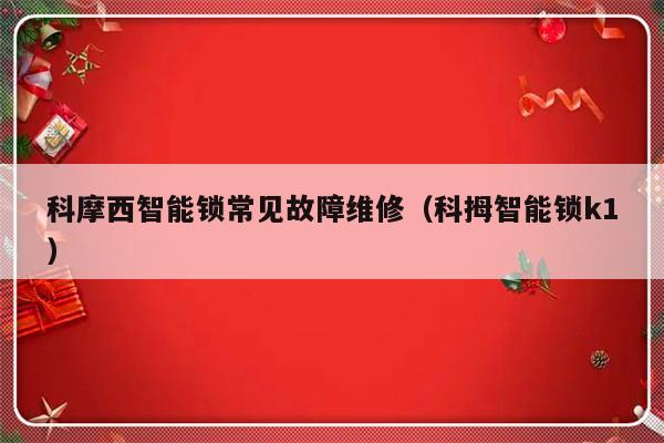 科摩西智能锁常见故障维修（科拇智能锁k1）-第1张图片-乐修号