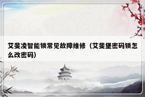 艾斐凌智能锁常见故障维修（艾斐堡密码锁怎么改密码）-第1张图片-乐修号