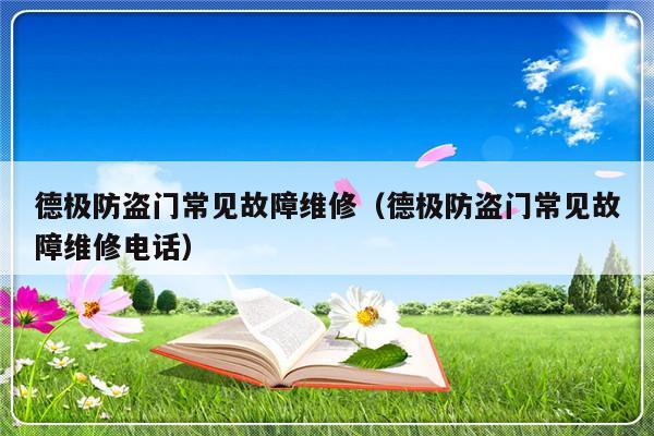 德极防盗门常见故障维修（德极防盗门常见故障维修电话）-第1张图片-乐修号