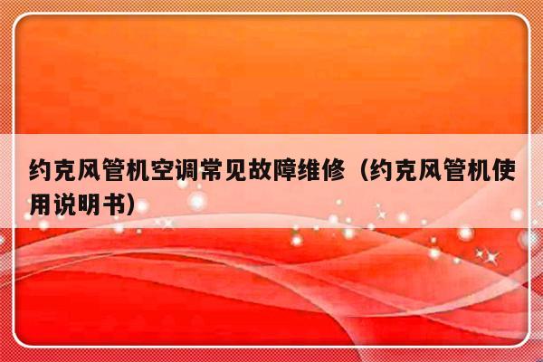 约克风管机空调常见故障维修（约克风管机使用说明书）-第1张图片-乐修号