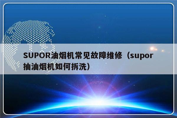 SUPOR油烟机常见故障维修（supor抽油烟机如何拆洗）-第1张图片-乐修号