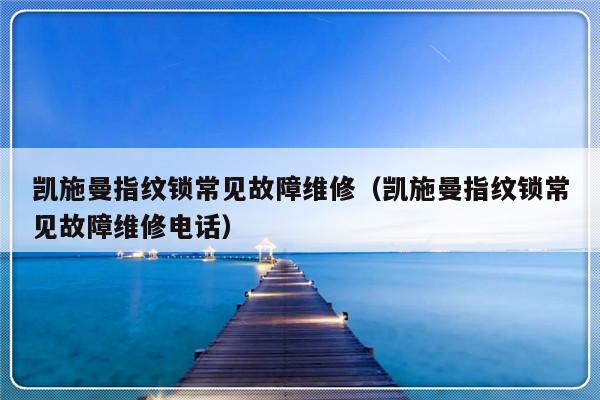 凯施曼指纹锁常见故障维修（凯施曼指纹锁常见故障维修电话）-第1张图片-乐修号