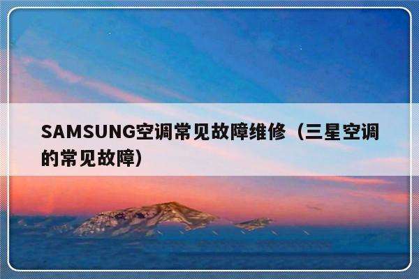 SAMSUNG空调常见故障维修（三星空调的常见故障）-第1张图片-乐修号