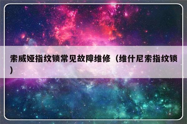 索威娅指纹锁常见故障维修（维什尼索指纹锁）-第1张图片-乐修号