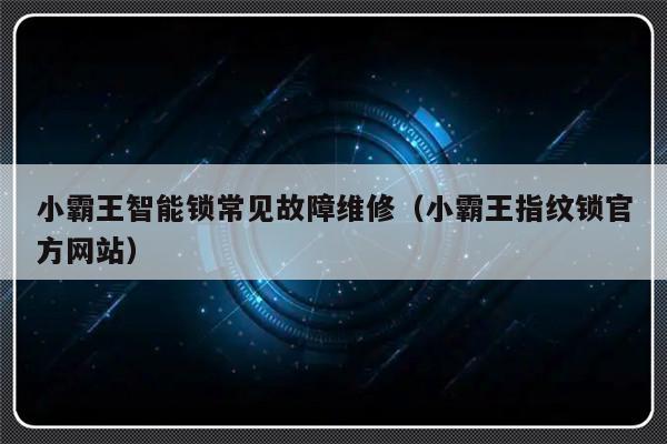 小霸王智能锁常见故障维修（小霸王指纹锁官方网站）-第1张图片-乐修号