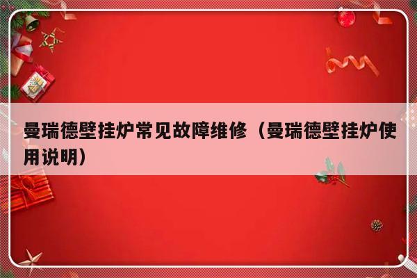 曼瑞德壁挂炉常见故障维修（曼瑞德壁挂炉使用说明）-第1张图片-乐修号