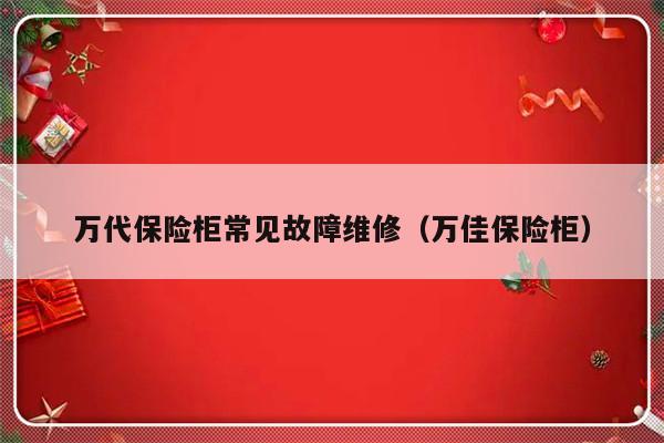 万代保险柜常见故障维修（万佳保险柜）-第1张图片-乐修号