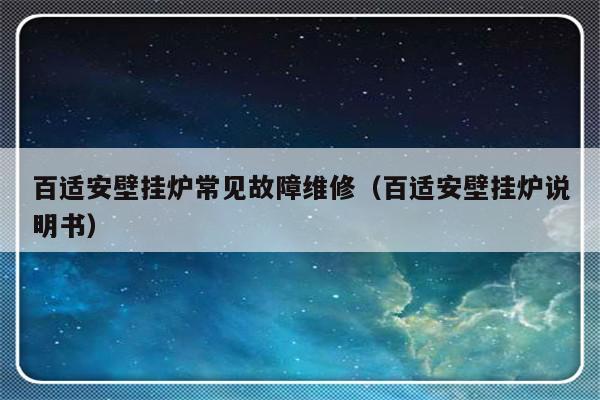 百适安壁挂炉常见故障维修（百适安壁挂炉说明书）-第1张图片-乐修号