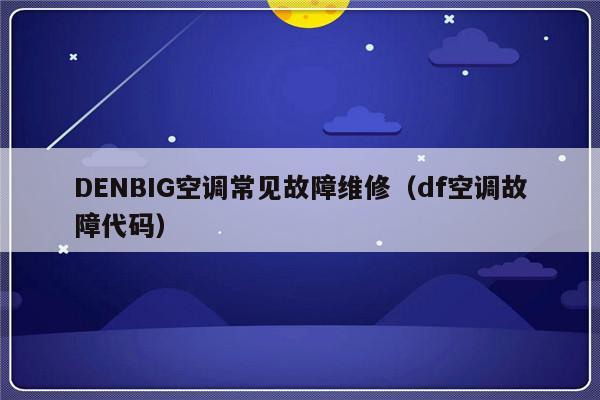 DENBIG空调常见故障维修（df空调故障代码）-第1张图片-乐修号