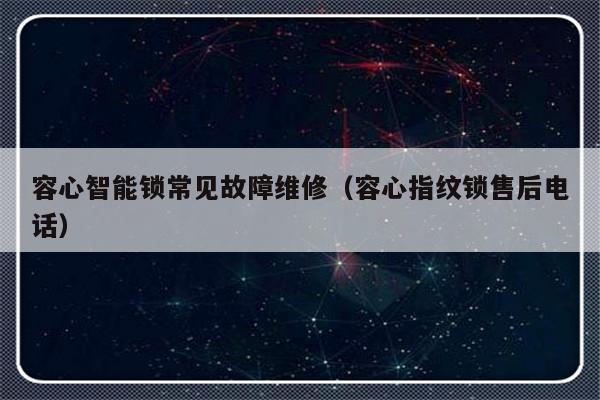 容心智能锁常见故障维修（容心指纹锁售后电话）-第1张图片-乐修号