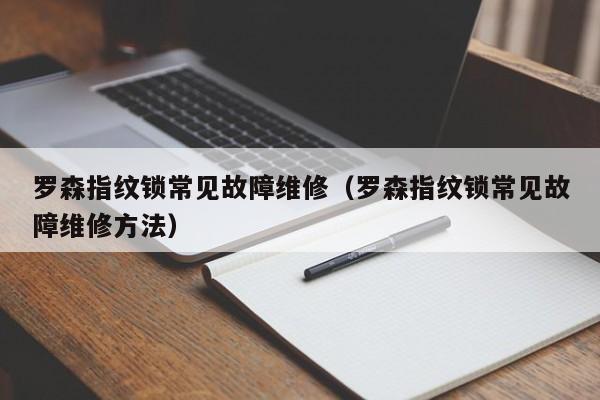 罗森指纹锁常见故障维修（罗森指纹锁常见故障维修方法）-第1张图片-乐修号