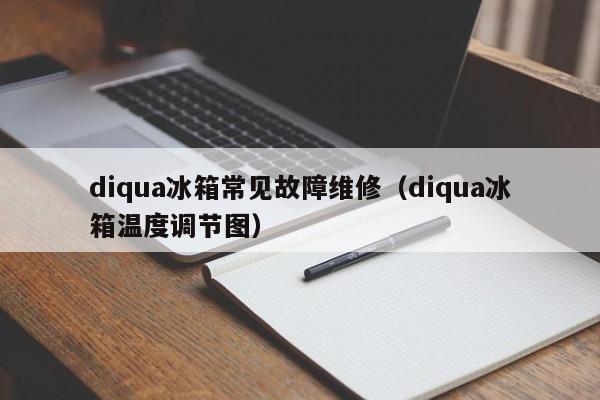 diqua冰箱常见故障维修（diqua冰箱温度调节图）-第1张图片-乐修号