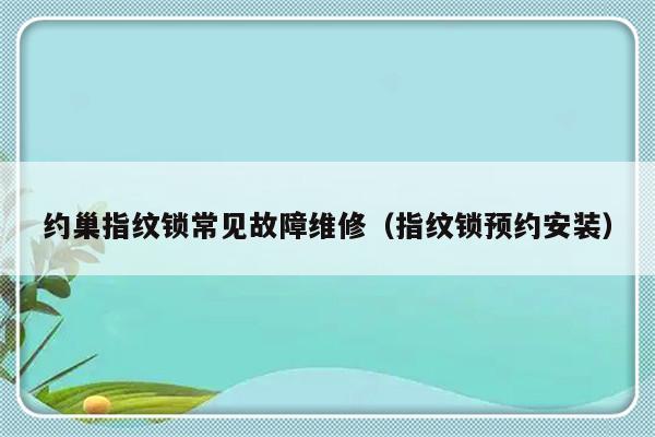 约巢指纹锁常见故障维修（指纹锁预约安装）-第1张图片-乐修号