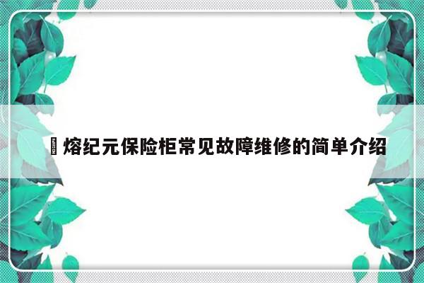 錦熔纪元保险柜常见故障维修的简单介绍-第1张图片-乐修号