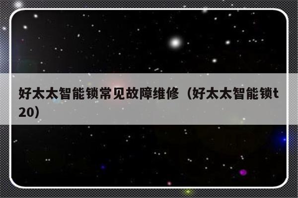 好太太智能锁常见故障维修（好太太智能锁t20）-第1张图片-乐修号