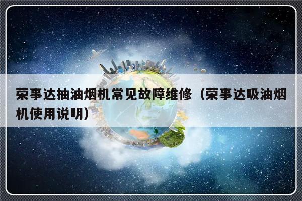 荣事达抽油烟机常见故障维修（荣事达吸油烟机使用说明）-第1张图片-乐修号