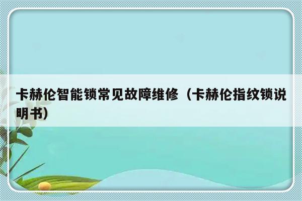 卡赫伦智能锁常见故障维修（卡赫伦指纹锁说明书）-第1张图片-乐修号