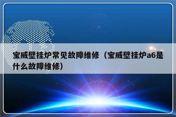 宝威壁挂炉常见故障维修（宝威壁挂炉a6是什么故障维修）-第1张图片-乐修号