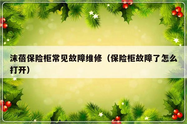 沫蓓保险柜常见故障维修（保险柜故障了怎么打开）-第1张图片-乐修号