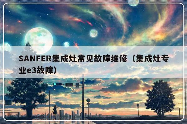 SANFER集成灶常见故障维修（集成灶专业e3故障）-第1张图片-乐修号