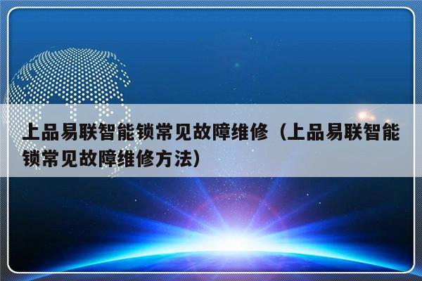 上品易联智能锁常见故障维修（上品易联智能锁常见故障维修方法）-第1张图片-乐修号